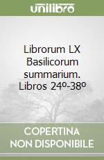 Librorum LX Basilicorum summarium. Libros 24º-38º