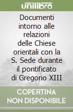 Documenti intorno alle relazioni delle Chiese orientali con la S. Sede durante il pontificato di Gregorio XIII libro