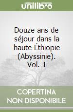 Douze ans de séjour dans la haute-Éthiopie (Abyssinie). Vol. 1 libro