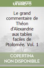 Le grand commentaire de Théon d'Alexandrie aux tables faciles de Ptolomée. Vol. 1 libro