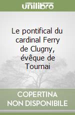 Le pontifical du cardinal Ferry de Clugny, évêque de Tournai libro