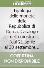 Tipologia delle monete della Repubblica di Roma. Catalogo della mostra (dal 21 aprile al 30 settembre 1990) libro