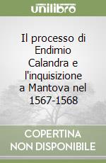 Il processo di Endimio Calandra e l'inquisizione a Mantova nel 1567-1568 libro