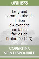 Le grand commentaire de Théon d'Alexandrie aux tables faciles de Ptolomée (2-3) libro