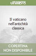 Il vaticano nell'antichità classica libro