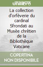 La collection d'orfèverie du cardinal Sfrondati au Musèe chrètien de la Bibliothèque Vaticane