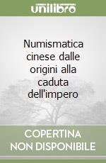 Numismatica cinese dalle origini alla caduta dell'impero libro