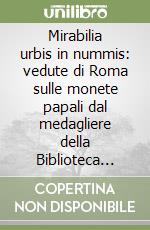 Mirabilia urbis in nummis: vedute di Roma sulle monete papali dal medagliere della Biblioteca Apostolica Vaticana. Catalogo della mostra (19-21 ottobre 2001) libro