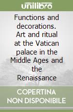 Functions and decorations. Art and ritual at the Vatican palace in the Middle Ages and the Renaissance libro