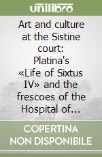 Art and culture at the Sistine court: Platina's «Life of Sixtus IV» and the frescoes of the Hospital of Santo Spirito libro