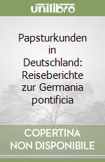 Papsturkunden in Deutschland: Reiseberichte zur Germania pontificia libro