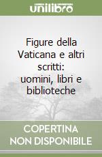 Figure della Vaticana e altri scritti: uomini, libri e biblioteche libro