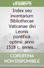 Index seu inventarium Bibliothecae Vaticanae divi Leonis pontificis optimi: anno 1518 c. series graeca. Testo italiano, inglese e latino. Ediz. multilingue libro