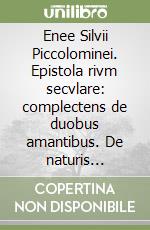 Enee Silvii Piccolominei. Epistola rivm secvlare: complectens de duobus amantibus. De naturis equorum. De curialium miseriis libro