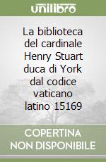 La biblioteca del cardinale Henry Stuart duca di York dal codice vaticano latino 15169 libro