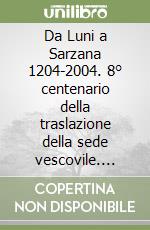 Da Luni a Sarzana 1204-2004. 8° centenario della traslazione della sede vescovile. Atti del Convegno internazionale di studi (Sarzana, 30 settembre-2 ottobre 2004)