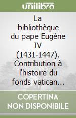 La bibliothèque du pape Eugène IV (1431-1447). Contribution à l'histoire du fonds vatican latin. Ediz. francese e latina libro