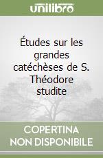 Études sur les grandes catéchèses de S. Théodore studite libro