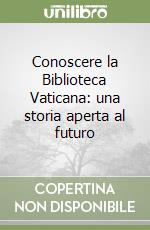 Conoscere la Biblioteca Vaticana: una storia aperta al futuro libro