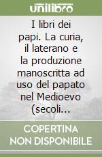 I libri dei papi. La curia, il laterano e la produzione manoscritta ad uso del papato nel Medioevo (secoli VI-XIII) libro