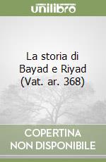 La storia di Bayad e Riyad (Vat. ar. 368)