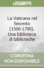 La Vaticana nel Seicento (1500-1700). Una biblioteca di biblioteche