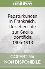 Papsturkunden in Frankreich. Reiseberichte zur Gaqllia pontificia 1906-1913 libro