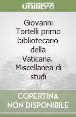 Giovanni Tortelli primo bibliotecario della Vaticana. Miscellanea di studi libro