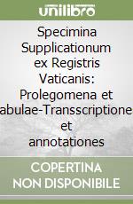 Specimina Supplicationum ex Registris Vaticanis: Prolegomena et tabulae-Transscriptiones et annotationes