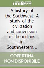 A history of the Southwest. A study of the civilization and conversion of the indians in Southwestern United States and Northwestern Mexico from the earliest times to 1700. The original Text and Notes in French (1887) edited with english summaries a libro