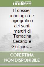 Il dossier innologico e agiografico dei santi martiri di Terracina Cesario e Giuliano: Passio (BHG 284A), Miraculum e Laudatio (BHG S.N.) libro