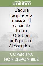 L'aquila bicipite e la musica. Il cardinale Pietro Ottoboni nell'epoca di Alessandro VIII (1688-1691) da documenti della Biblioteca Apostolica Vaticana libro