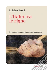 L'Italia tra le righe. Tre scrittori per capire l'economia e la sua anima libro