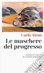 Le maschere del progresso. Ascesa e caduta di un'idea moderna libro