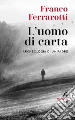 L'uomo di carta. Archeologia di un padre libro