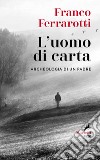 L'uomo di carta. Archeologia di un padre libro