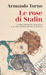 Le rose di Stalin. La ballerina del Bolscioi e altre cronache dalla Russia libro