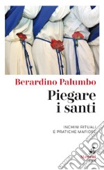 Piegare i santi. Inchini rituali e pratiche mafiose libro