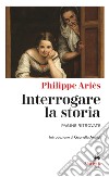 Interrogare la storia. Pagine ritrovate libro di Ariès Philippe