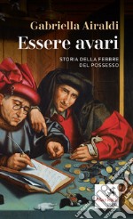 Essere avari. Storia della febbre del possesso libro