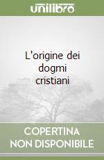 L'origine dei dogmi cristiani libro