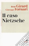 Il caso Nietzsche. La ribellione fallita dell'Anticristo. Nuova ediz. libro di Girard René Fornari Giuseppe