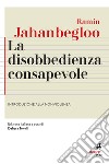 La disobbedienza consapevole. Introduzione alla nonviolenza libro