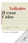 Il caso Calas. Con il Trattato sulla tolleranza e testi inediti. Ediz. critica libro