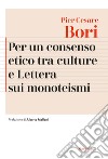 Per un consenso etico tra le culture e Lettera sui monoteismi. Nuova ediz. libro di Bori Pier Cesare