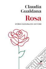 Rosa. Storia culturale di un fiore libro