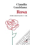 Rosa. Storia culturale di un fiore libro