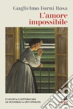 L'amore impossibile. Filosofia e letteratura da Rousseau a Levì-Strauss libro