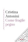 Come fragile pegno libro di Antonini Cristina