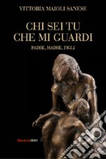 Chi sei tu che mi guardi. Padre, madre, figli libro